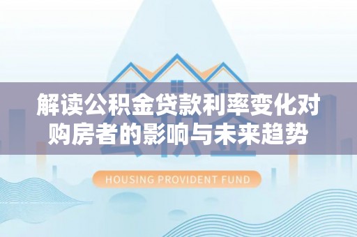 五指山解读公积金贷款利率变化对购房者的影响与未来趋势