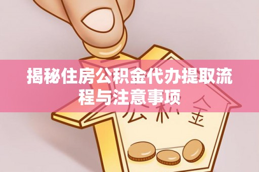 五指山揭秘住房公积金代办提取流程与注意事项