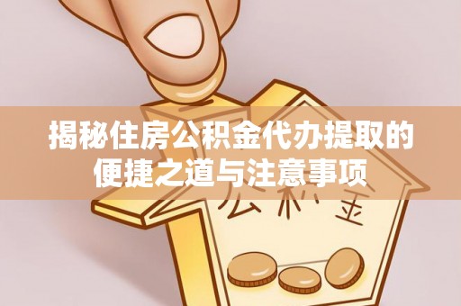 五指山揭秘住房公积金代办提取的便捷之道与注意事项
