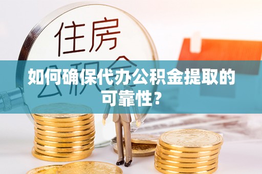 五指山如何确保代办公积金提取的可靠性？
