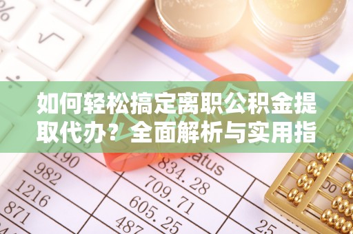 五指山如何轻松搞定离职公积金提取代办？全面解析与实用指南