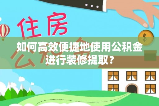 五指山如何高效便捷地使用公积金进行装修提取？