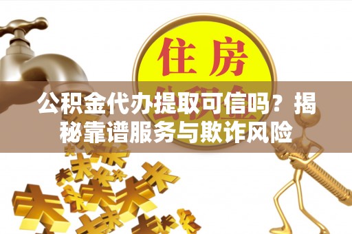 五指山公积金代办提取可信吗？揭秘靠谱服务与欺诈风险