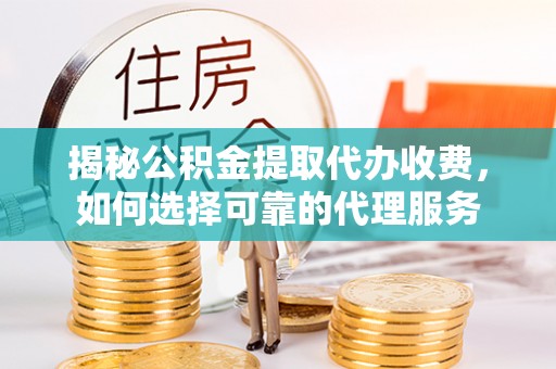 五指山揭秘公积金提取代办收费，如何选择可靠的代理服务