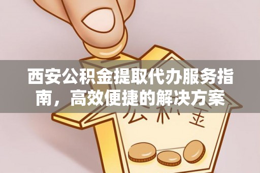 五指山西安公积金提取代办服务指南，高效便捷的解决方案