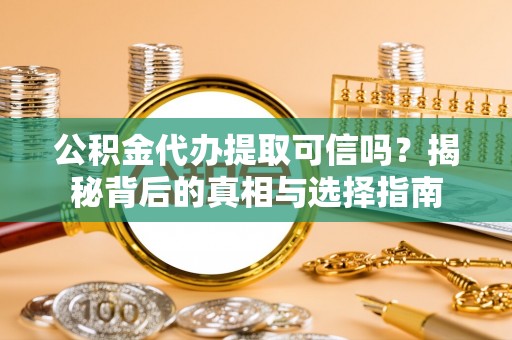 五指山公积金代办提取可信吗？揭秘背后的真相与选择指南