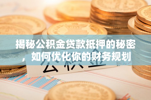 五指山揭秘公积金贷款抵押的秘密，如何优化你的财务规划