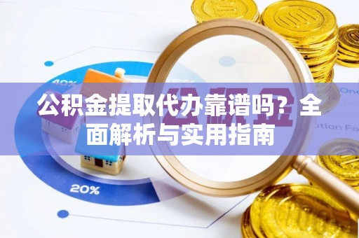 五指山公积金提取代办靠谱吗？全面解析与实用指南