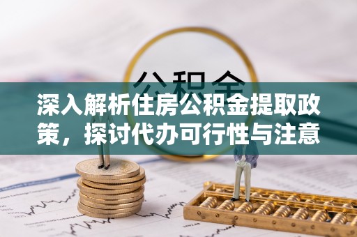 五指山深入解析住房公积金提取政策，探讨代办可行性与注意事项