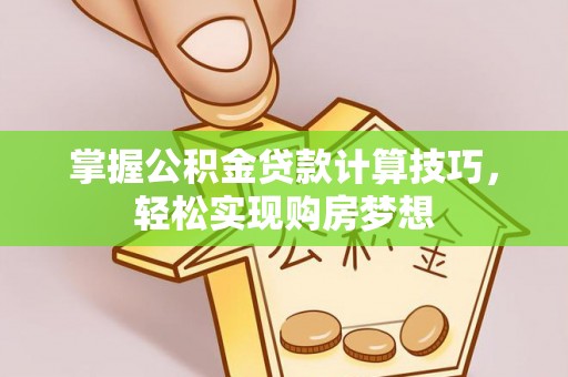 五指山掌握公积金贷款计算技巧，轻松实现购房梦想