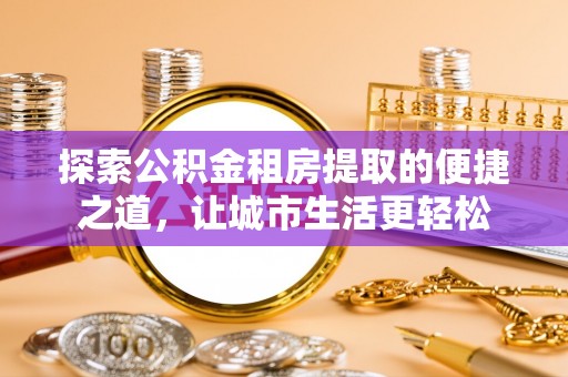 五指山探索公积金租房提取的便捷之道，让城市生活更轻松