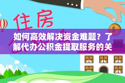 五指山如何高效解决资金难题？了解代办公积金提取服务的关键步骤与优势
