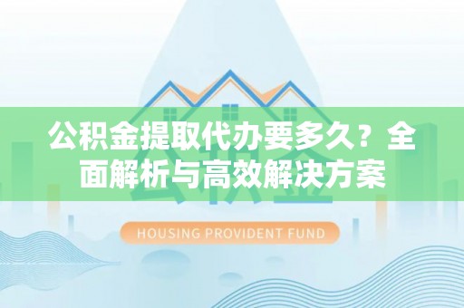 五指山公积金提取代办要多久？全面解析与高效解决方案