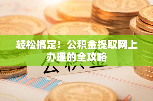 五指山轻松搞定！公积金提取网上办理的全攻略