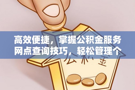 五指山高效便捷，掌握公积金服务网点查询技巧，轻松管理个人财务