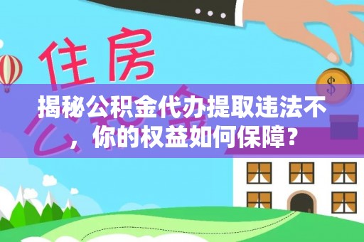 五指山揭秘公积金代办提取违法不，你的权益如何保障？
