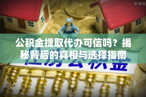 五指山公积金提取代办可信吗？揭秘背后的真相与选择指南