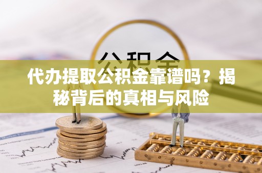 五指山代办提取公积金靠谱吗？揭秘背后的真相与风险