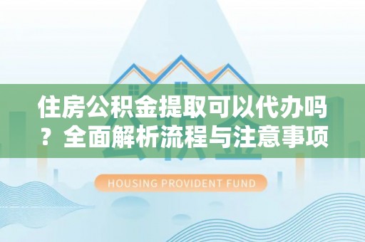 五指山住房公积金提取可以代办吗？全面解析流程与注意事项