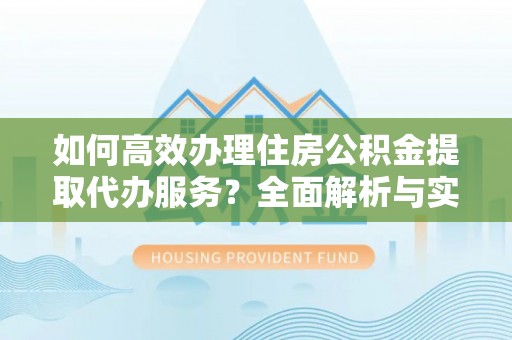 五指山如何高效办理住房公积金提取代办服务？全面解析与实用指南