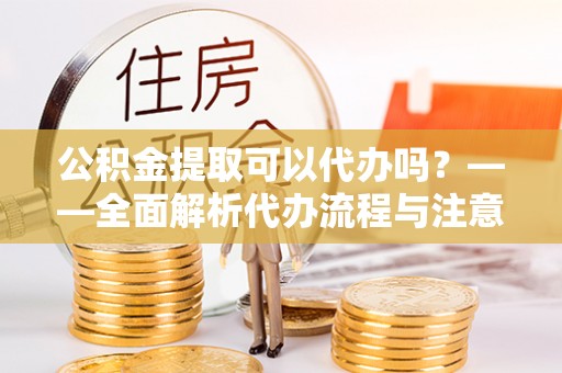 五指山公积金提取可以代办吗？——全面解析代办流程与注意事项