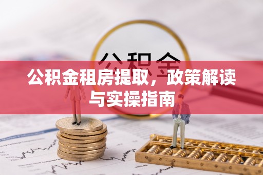 五指山公积金租房提取，政策解读与实操指南